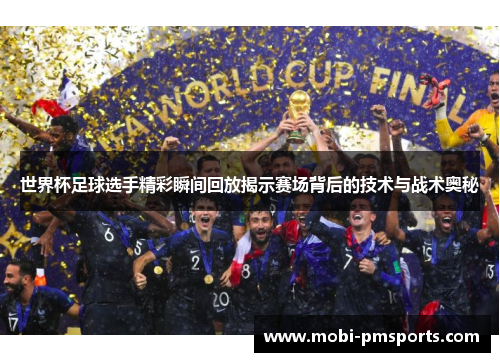 世界杯足球选手精彩瞬间回放揭示赛场背后的技术与战术奥秘