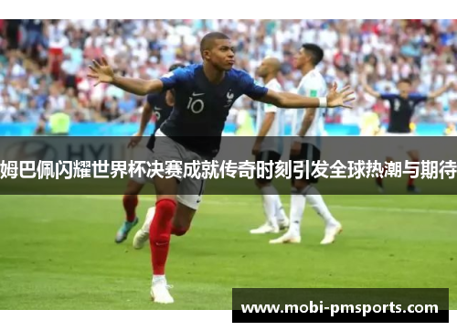 姆巴佩闪耀世界杯决赛成就传奇时刻引发全球热潮与期待