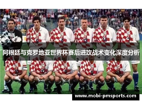 阿根廷与克罗地亚世界杯赛后进攻战术变化深度分析