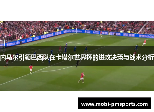 内马尔引领巴西队在卡塔尔世界杯的进攻决策与战术分析