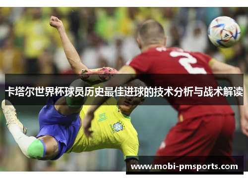 卡塔尔世界杯球员历史最佳进球的技术分析与战术解读