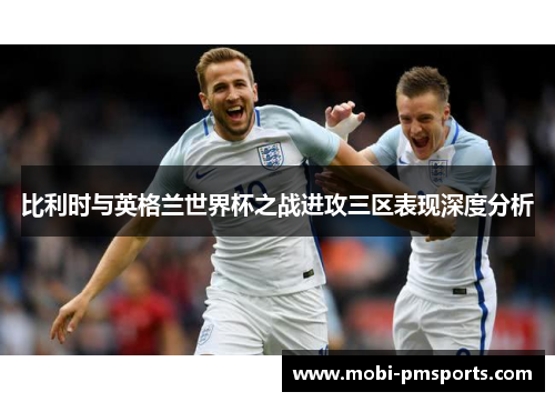 比利时与英格兰世界杯之战进攻三区表现深度分析
