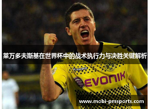 莱万多夫斯基在世界杯中的战术执行力与决胜关键解析