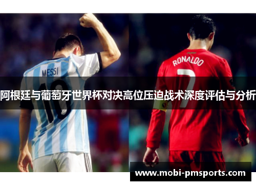 阿根廷与葡萄牙世界杯对决高位压迫战术深度评估与分析