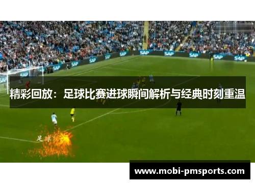精彩回放：足球比赛进球瞬间解析与经典时刻重温
