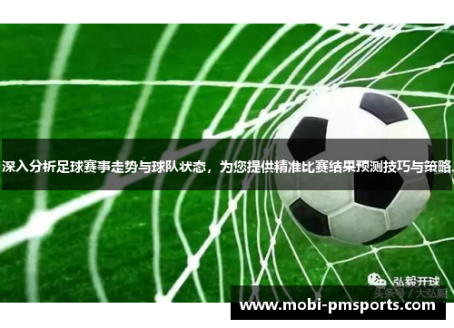 深入分析足球赛事走势与球队状态，为您提供精准比赛结果预测技巧与策略