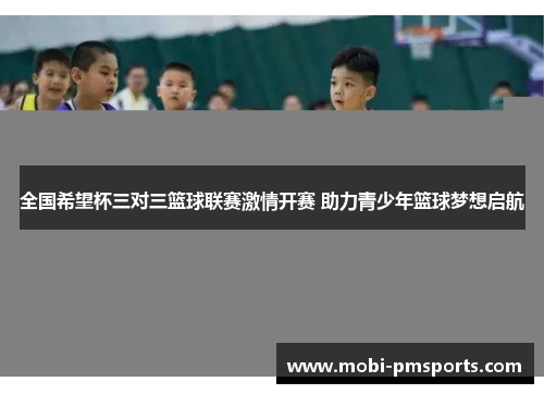 全国希望杯三对三篮球联赛激情开赛 助力青少年篮球梦想启航