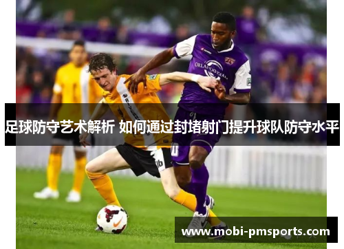 足球防守艺术解析 如何通过封堵射门提升球队防守水平