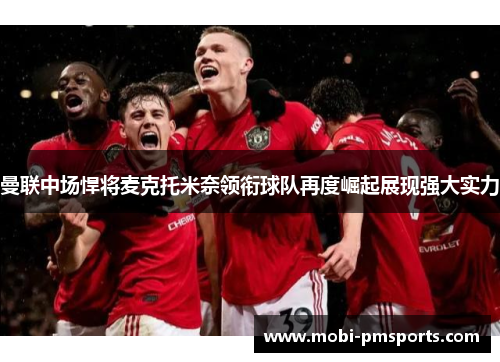 曼联中场悍将麦克托米奈领衔球队再度崛起展现强大实力
