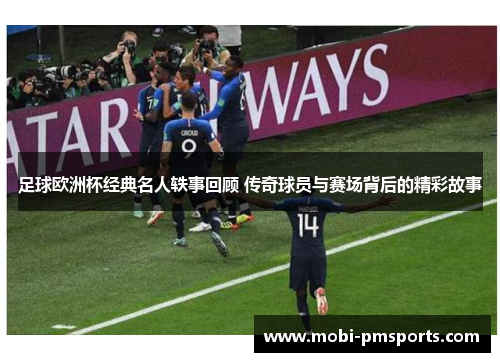 足球欧洲杯经典名人轶事回顾 传奇球员与赛场背后的精彩故事