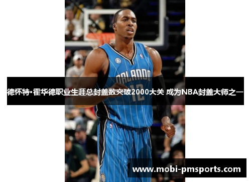 德怀特·霍华德职业生涯总封盖数突破2000大关 成为NBA封盖大师之一