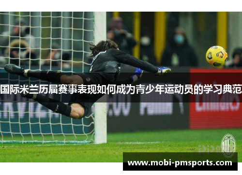 国际米兰历届赛事表现如何成为青少年运动员的学习典范