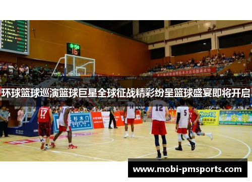 环球篮球巡演篮球巨星全球征战精彩纷呈篮球盛宴即将开启