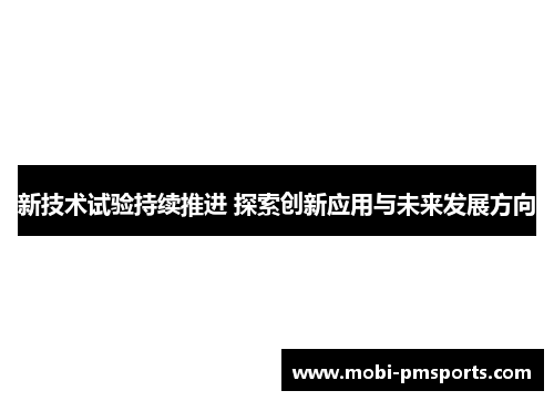 新技术试验持续推进 探索创新应用与未来发展方向