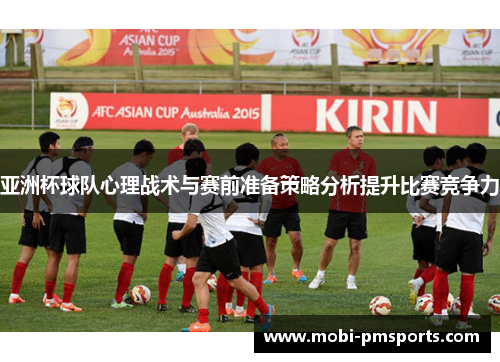 亚洲杯球队心理战术与赛前准备策略分析提升比赛竞争力