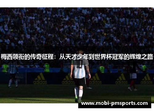 梅西领衔的传奇征程：从天才少年到世界杯冠军的辉煌之路