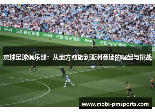 琉球足球俱乐部：从地方劲旅到亚洲赛场的崛起与挑战
