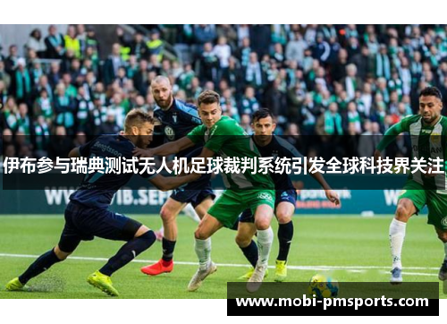 伊布参与瑞典测试无人机足球裁判系统引发全球科技界关注