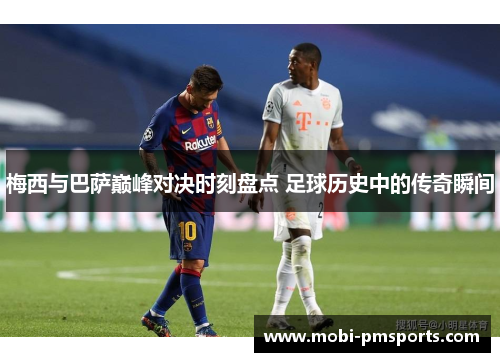梅西与巴萨巅峰对决时刻盘点 足球历史中的传奇瞬间