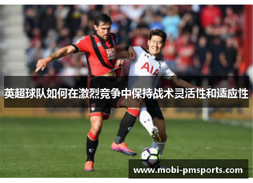英超球队如何在激烈竞争中保持战术灵活性和适应性