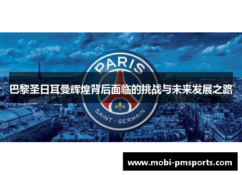 巴黎圣日耳曼辉煌背后面临的挑战与未来发展之路