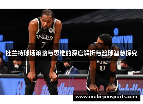 杜兰特球场策略与思维的深度解析与篮球智慧探究