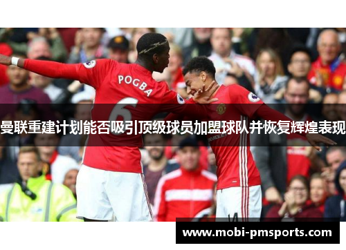 曼联重建计划能否吸引顶级球员加盟球队并恢复辉煌表现