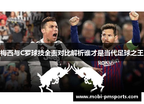梅西与C罗球技全面对比解析谁才是当代足球之王