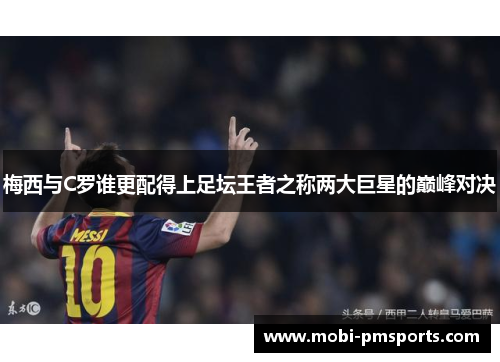 梅西与C罗谁更配得上足坛王者之称两大巨星的巅峰对决