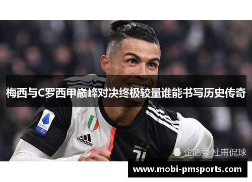 梅西与C罗西甲巅峰对决终极较量谁能书写历史传奇
