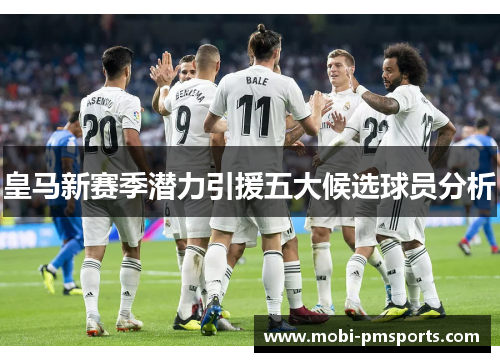 皇马新赛季潜力引援五大候选球员分析