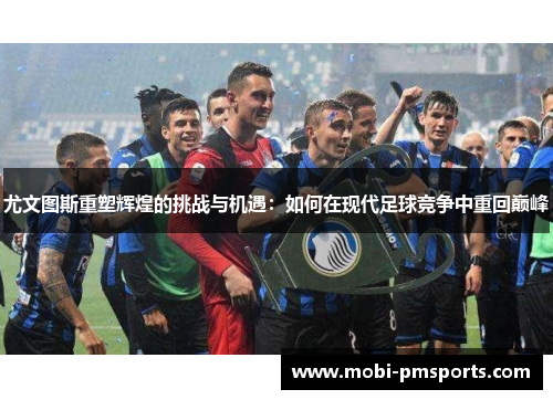 尤文图斯重塑辉煌的挑战与机遇：如何在现代足球竞争中重回巅峰
