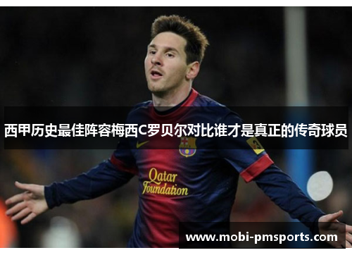 西甲历史最佳阵容梅西C罗贝尔对比谁才是真正的传奇球员