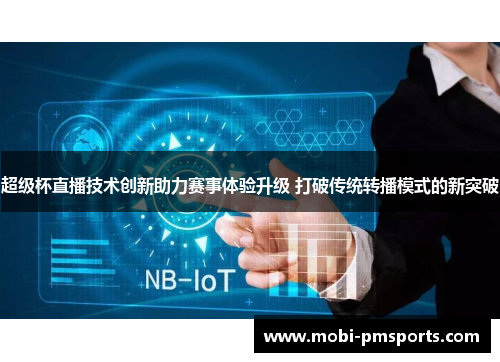超级杯直播技术创新助力赛事体验升级 打破传统转播模式的新突破