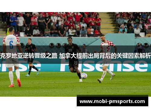 克罗地亚逆转晋级之路 加拿大提前出局背后的关键因素解析