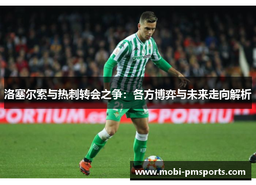 洛塞尔索与热刺转会之争：各方博弈与未来走向解析
