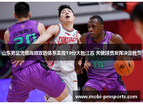 山东男篮凭借高效攻防体系实现19分大胜江苏 关键球员发挥决定胜负