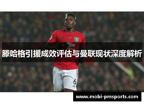 滕哈格引援成效评估与曼联现状深度解析