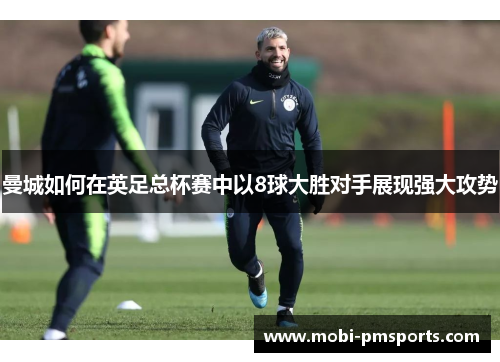 曼城如何在英足总杯赛中以8球大胜对手展现强大攻势