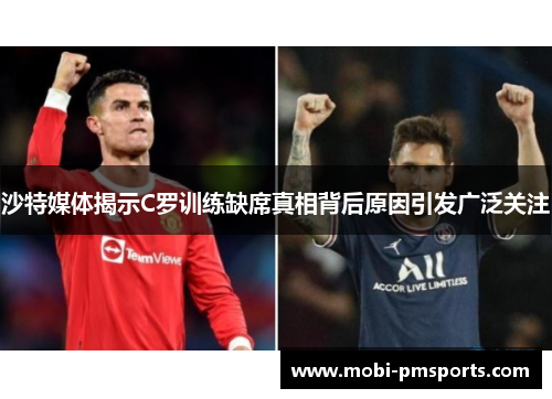 沙特媒体揭示C罗训练缺席真相背后原因引发广泛关注