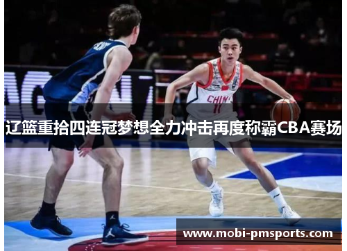 辽篮重拾四连冠梦想全力冲击再度称霸CBA赛场