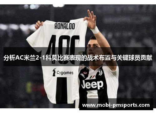 分析AC米兰2-1科莫比赛表现的战术布置与关键球员贡献