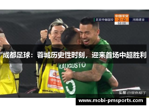 成都足球：蓉城历史性时刻，迎来首场中超胜利