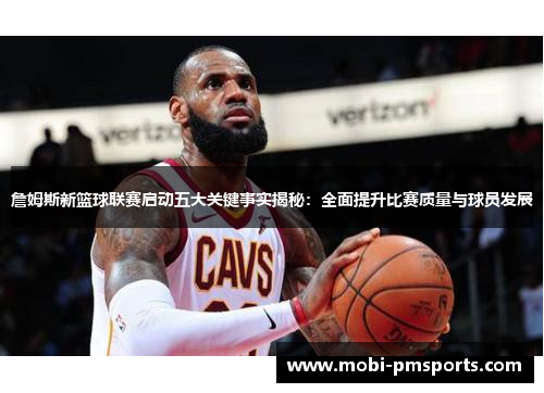 詹姆斯新篮球联赛启动五大关键事实揭秘：全面提升比赛质量与球员发展