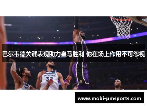 巴尔韦德关键表现助力皇马胜利 他在场上作用不可忽视