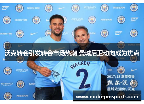 沃克转会引发转会市场热潮 曼城后卫动向成为焦点