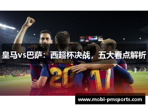 皇马vs巴萨：西超杯决战，五大看点解析