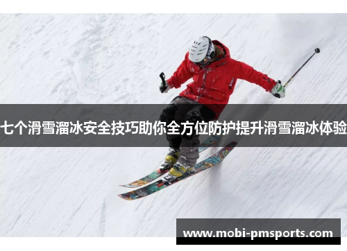七个滑雪溜冰安全技巧助你全方位防护提升滑雪溜冰体验