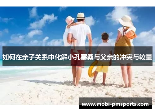 如何在亲子关系中化解小孔塞桑与父亲的冲突与较量