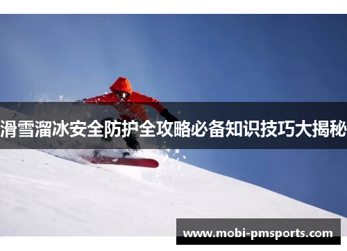 滑雪溜冰安全防护全攻略必备知识技巧大揭秘